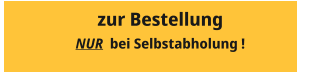 zur Bestellung NUR  bei Selbstabholung !