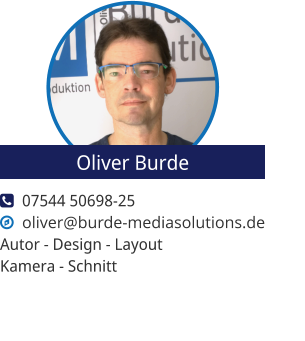   07544 50698-25   oliver@burde-mediasolutions.de Autor - Design - Layout Kamera - Schnitt Oliver Burde