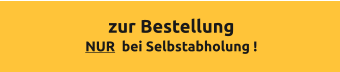 zur Bestellung NUR  bei Selbstabholung !