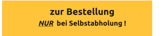 zur Bestellung NUR  bei Selbstabholung !